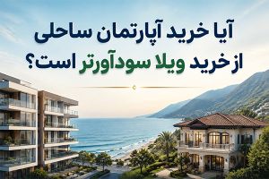 آیا خرید آپارتمان ساحلی از خرید ویلا سودآورتر است؟